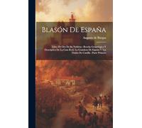 Blasón De España: Libro De Oro De Su Nobleza : Reseña Genealógica Y Descriptiva De La Casa Real, La Grandeza De España Y Los Títulos De Castilla : Parte Primera