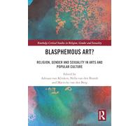 Blasphemous Art?: Religion, Gender and Sexuality in Arts and Popular Culture (Routledge Critical Studies in Religion, Gender and Sexuality)