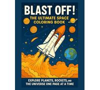 BLAST OFF! THE ULTIMATE SPACE COLORING BOOK: EXPLORE PLANETS, ROCKETS, AND THE UNIVERSE - ONE PAGE AT A TIME!