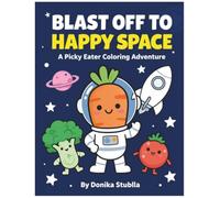 Blast Off to Happy Space: A Fun Coloring and Activity Book to Help Picky Eaters Try New Fruits and Veggies