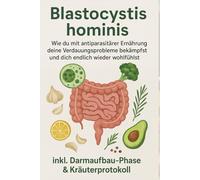 Blastocystis hominis: Wie du mit antiparasitärer Ernährung deine Verdauungsprobleme bekämpfst und dich endlich wieder wohlfühlst inkl. Darmaufbau-Phase & Kräuterprotokoll