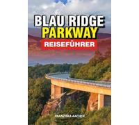 BLAU RIDGE PARKWAY REISEFÜHRER: Entdecken Sie das Herz der Appalachen: Malerische Fahrten, Wasserfälle, Wanderwege und kulturelle Schätze von Virginia bis North Carolina