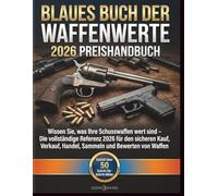 BLAUES BUCH DER WAFFENWERTE 2026 PREISHANDBUCH: Wissen Sie, was Ihre Schusswaffen wert sind - Die vollständige Referenz 2026 für den sicheren Kauf, Verkauf, Handel, Sammeln und Bewerten von Waffen