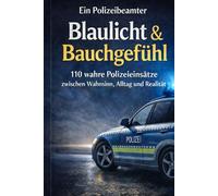 Blaulicht & Bauchgefühl: 110 wahre Polizeieinsätze zwischen Wahnsinn, Alltag und Realität