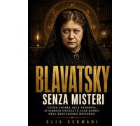 BLAVATSKY Senza Misteri: Guida Chiara alla Teosofia, ai Simboli Occulti e alle Radici Dell’Esoterismo Moderno