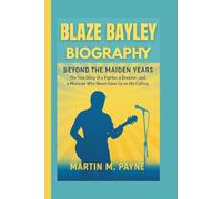 BLAZE BAYLEY BIOGRAPHY: Beyond the Maiden Years - The True Story of a Fighter, a Dreamer, and a Musician Who Never Gave Up on His Calling