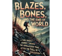 Blazes, Bones, and the End of the World: A Thru-Hiker's Journey Through the Appalachian Trail After the Fall of Civilization