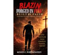 Blazin: Forged in Fire, Built by Faith: A Testament of Faith, Discipline, and Purpose