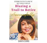 Blazing a Trail to Retire Successfully: Designing The Path to Living The Best Years of Your Life