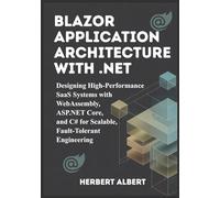 Blazor Application Architecture with .NET: Designing High-Performance SaaS Systems with WebAssembly, ASP.NET Core, and C# for Scalable, Fault-Tolerant Engineering (The Blazor, SaaS, & .NET Series)