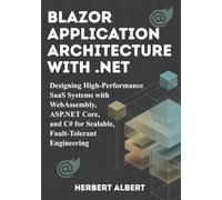 Blazor Application Architecture with .NET: Designing High-Performance SaaS Systems with WebAssembly, ASP.NET Core, and C# for Scalable, Fault-Tolerant Engineering (The Blazor, SaaS, & .NET Series)
