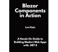 Blazor Components in Action: A Hands-On Guide to Building Modern Web Apps with .NET 8