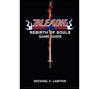 Bleach Rebirth Of Souls Game Guide: Master Every Battle - The Ultimate Bleach: Rebirth of Souls Strategy Guide