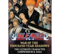 Bleach: War of the Thousand-Year Shadows - The Ultimate Character Compendium & Saga