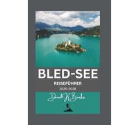 BLED-SEE REISEFÜHRER 2025-2026: Erkunden Sie Sloweniens Seen, Inseln, Burgen und die umliegende Region mit detaillierten Karten und Planungshilfen. (World Atlas Guides)