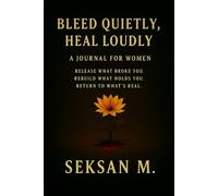 Bleed Quietly, Heal Loudly: A Journal for Women: Release What Broke You. Rebuild What Holds You. Return to What’s Real.