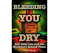 Bleeding You Dry: Self-Help Lies and the Hucksters Behind Them (1900-2025) (The Myths and the Machine)