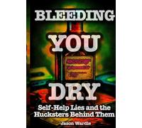 Bleeding You Dry: Self-Help Lies and the Hucksters Behind Them (1900-2025) (The Myths and the Machine)
