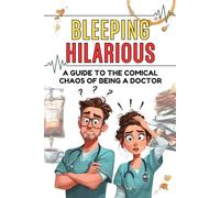 Bleeping Hilarious: A Guide to the Comical Chaos of being a Doctor: Funny Doctor Book and Medical Gag Gift for Surgeons, Residents, Medical Students, ... Workers Who Love Hilarious Hospital Stories