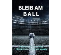 BLEIB AM BALL: Trainingsjournal für die Fußballprofis von Morgen