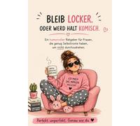 Bleib locker. Oder werd halt komisch.: Ein humorvoller Ratgeber für Frauen, die aufhören wollen, alles zu zerdenken und anfangen, das Leben entspannter zu nehmen