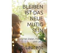 BLEIBEN IST DAS NEUE MUTIG SEIN: Zwischen Zielen, Freiheit und Liebe