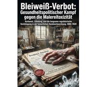 Bleiweiß-Verbot: Gesundheitspolitischer Kampf gegen die Malereitoxizität: Karbonat, Lähmung, und die langsame regulatorische Verdrängung in der kaiserlichen Handwerksordnung, 1880-1920