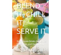 BLEND IT, CHILL IT, SERVE IT: 150+ Frozen Drinks & Slushies for Parties and Happy Hour (TTM Recipes and Cooking Series)
