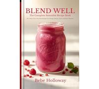 Blend Well: The Complete Smoothie Recipe Book: 60+ Dairy-Free, Nut-Free Blends for Energy, Beauty, Calm, and Pure Pleasure