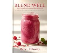 Blend Well: The Complete Smoothie Recipe Book: 60+ Dairy-Free, Nut-Free Blends for Energy, Beauty, Calm, and Pure Pleasure