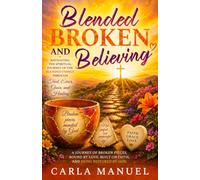 Blended, Broken, Believing: Navigating the Spiritual Journey of a Blended Family
