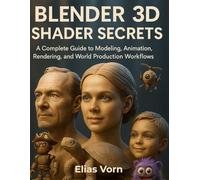 Blender 3D Shader Secrets: A Complete Guide to Modeling, Animation, Rendering, and Real-World Production Workflows (The 3D Designer's Handbook)
