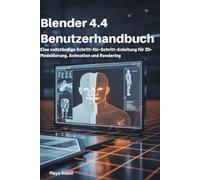 Blender 4.4 Benutzerhandbuch: Ein vollständiges Schritt-für-Schritt-Handbuch für 3D-Modellierung, Animation und Rendering