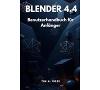Blender 4.4 Benutzerhandbuch für Anfänger: Schritt-für-Schritt-Anleitung für 3D-Modellierung, Animation und Rendering leicht gemacht