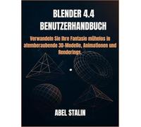 BLENDER 4.4 BENUTZERHANDBUCH: Verwandeln Sie Ihre Fantasie mühelos in atemberaubende 3D-Modelle, Animationen und Renderings.