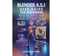 BLENDER 4.5.1 USER GUIDE FOR BEGINNERS: step by step illustrated guide for 3D modelling, animation , sculpting and rendering with ease