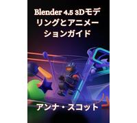 Blender 4.5 3Dモデリングとアニメーションガイド: 初心者から上級者まで、誰もが魅力的な3Dアート、アニメーション、ゲームデザインを作成できるステップバイステップのマニュアル