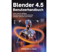 Blender 4.5 Benutzerhandbuch: Lerne, wie du mühelos atemberaubende 3D-Kunstwerke erstellst, animierst und renderst