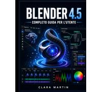 BLENDER 4.5 COMPLETO GUIDA PER L'UTENTE: Manuale passo passo per la modellazione 3D, l'animazione, il rendering e i nodi geometrici nell'ultima versione LTS.