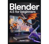 Blender 4.5 For Beginners: The Complete Guide for Starters and Professionals with Step-by-Step Tutorials, Advanced Techniques, and Industry Insights to Create, Animate, and Innovate