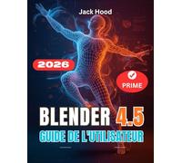 BLENDER 4.5 GUIDE DE L'UTILISATEUR: Le guide complet étape par étape pour les débutants : apprendre, configurer et maîtriser la 3DConception, sculpture et animation