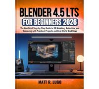 Blender 4.5 LTS for Beginners 2026: The Unofficial Step-by-Step Guide to 3D Modeling, Animation, and Rendering with Practical Projects and Real-World Workflows
