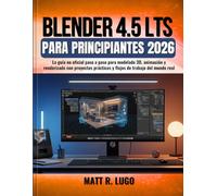 Blender 4.5 LTS para Principiantes 2026: La guía no oficial paso a paso para modelado 3D, animación y renderizado con proyectos prácticos y flujos de trabajo del mundo real