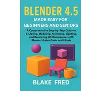 Blender 4.5 Made Easy for Beginners and Seniors: A Comprehensive Step-by-Step Guide to Sculpting, Modeling, Animating, Lighting, and Rendering 3D Masterpieces with Blender’s Latest Tools and Effects