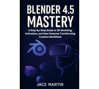 Blender 4.5 Mastery: A Step-by-Step Guide to 3D Modeling, Animation, and New Features Transforming Creative Workflows (Graphic tools guide)