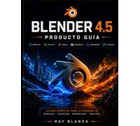 BLENDER 4.5 PRODUCTO GUÍA: Dominando el modelado, la animación y el renderizado 3D: Una guía completa paso a paso.
