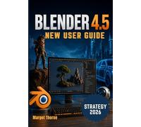 BLENDER 4.5 User Guide 2026: Easy Step-by-Step New Strategy for Beginners and Advanced Users