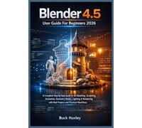Blender 4.5 User Guide For Beginners 2026: A Complete Step-by-Step Guide to 3D Modeling, Sculpting, Animation, Geometry Nodes, Lighting & Rendering with Real Projects and Practical Workflows