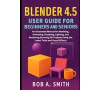 Blender 4.5 User Guide for Beginners and Seniors: An Illustrated Manual for Modeling, Animating, Sculpting, Lighting, and Rendering Stunning 3D ... and Visual Effects (Graphic Tools Guide)