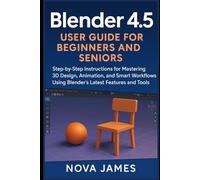 Blender 4.5 User Guide for Beginners and Seniors: Step-by-Step Instructions for Mastering 3D Design, Animation, and Smart Workflows Using Blender’s Latest Features and Tools (Graphic Tools)